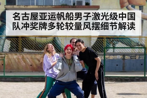 名古屋亚运帆船男子激光级中国队冲奖牌多轮较量风摆细节解读